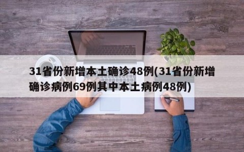 31省份新增本土确诊48例(31省份新增确诊病例69例其中本土病例48例)