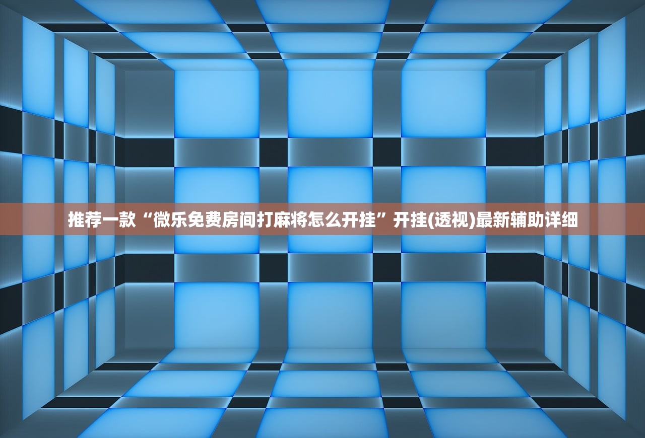 推荐一款“微乐免费房间打麻将怎么开挂”开挂(透视)最新辅助详细