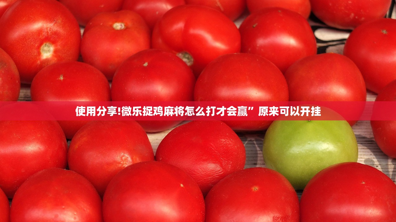 使用分享!微乐捉鸡麻将怎么打才会赢”原来可以开挂