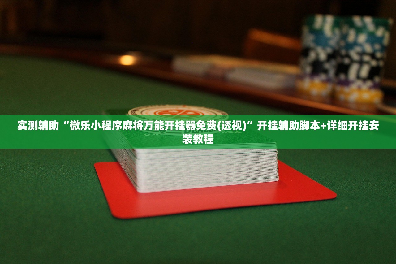实测辅助“微乐小程序麻将万能开挂器免费(透视)	”开挂辅助脚本+详细开挂安装教程
