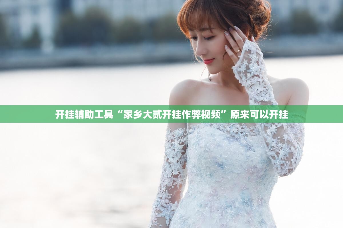 开挂辅助工具“家乡大贰开挂作弊视频”原来可以开挂