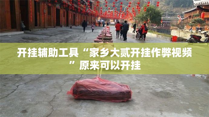 开挂辅助工具“家乡大贰开挂作弊视频	”原来可以开挂