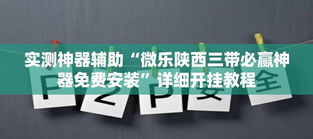 实测神器辅助“微乐陕西三带必赢神器免费安装”详细开挂教程