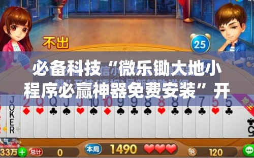 必备科技“微乐锄大地小程序必赢神器免费安装”开挂(透视)辅助教程