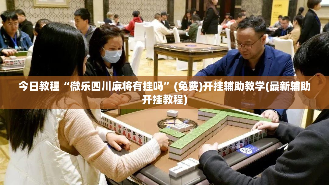 今日教程“微乐四川麻将有挂吗”(免费)开挂辅助教学(最新辅助开挂教程)
