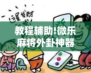 教程辅助!微乐麻将外卦神器下载”详细外挂透视辅助软件教程