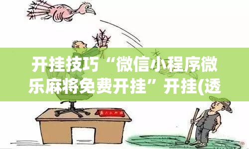 开挂技巧“微信小程序微乐麻将免费开挂”开挂(透视)辅助教程