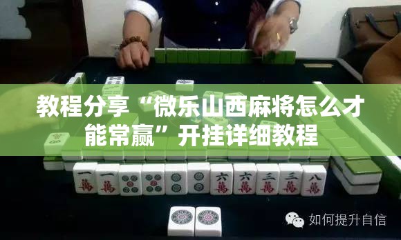 教程分享“微乐山西麻将怎么才能常赢”开挂详细教程