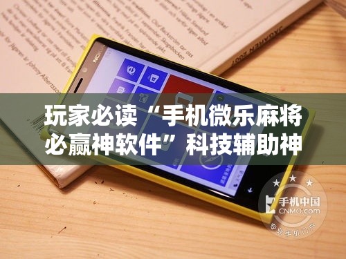 玩家必读“手机微乐麻将必赢神软件	”科技辅助神器手机版