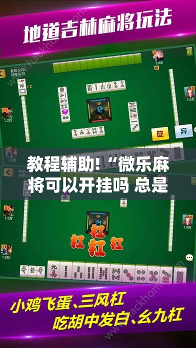 教程辅助!“微乐麻将可以开挂吗 总是输”其实确实有挂