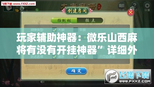玩家辅助神器：微乐山西麻将有没有开挂神器”详细外挂透视辅助软件教程