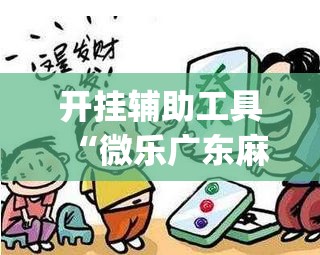 开挂辅助工具“微乐广东麻将开挂神器下载软件”开挂(透视)最新辅助详细