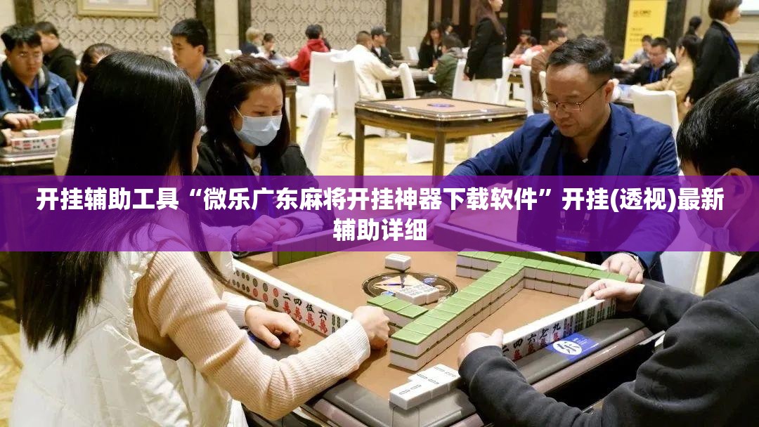开挂辅助工具“微乐广东麻将开挂神器下载软件”开挂(透视)最新辅助详细