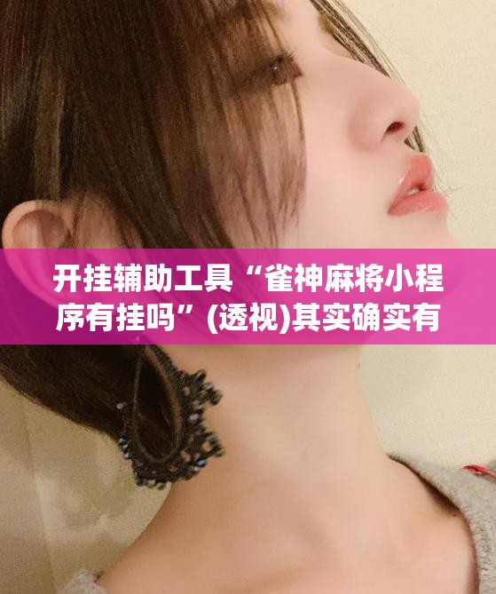 开挂辅助工具“雀神麻将小程序有挂吗”(透视)其实确实有挂