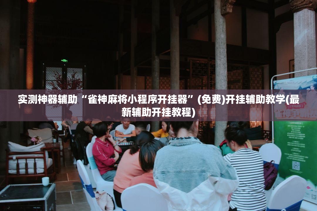 实测神器辅助“雀神麻将小程序开挂器”(免费)开挂辅助教学(最新辅助开挂教程)
