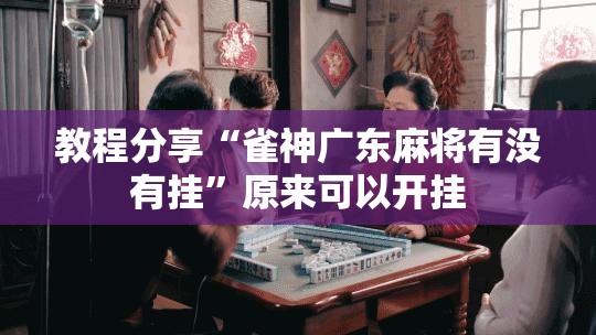 教程分享“雀神广东麻将有没有挂”原来可以开挂
