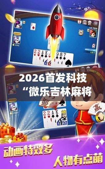 2026首发科技“微乐吉林麻将免费开挂神器	”(透视)其实确实有挂