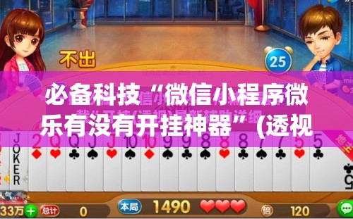 必备科技“微信小程序微乐有没有开挂神器”(透视)其实确实有挂