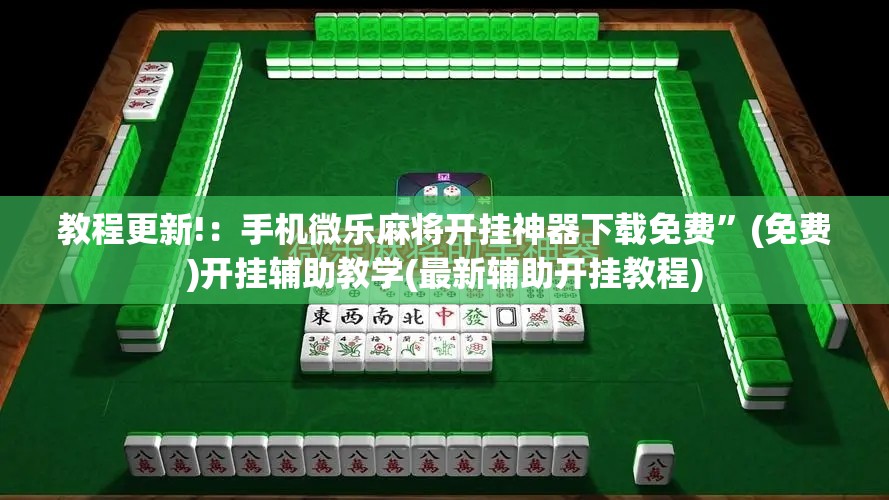 教程更新!：手机微乐麻将开挂神器下载免费	”(免费)开挂辅助教学(最新辅助开挂教程)