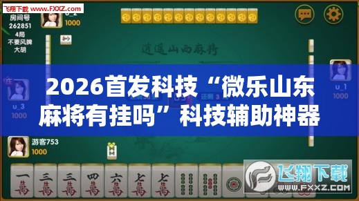 2026首发科技“微乐山东麻将有挂吗	”科技辅助神器手机版