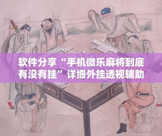 软件分享“手机微乐麻将到底有没有挂”详细外挂透视辅助软件教程