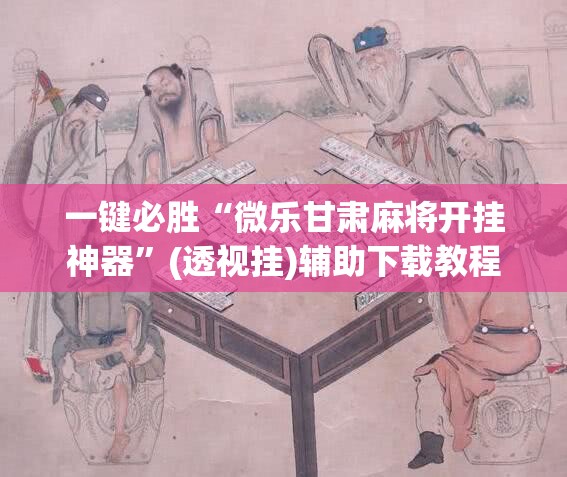 一键必胜“微乐甘肃麻将开挂神器”(透视挂)辅助下载教程