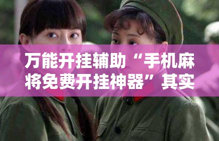 万能开挂辅助“手机麻将免费开挂神器”其实确实有挂