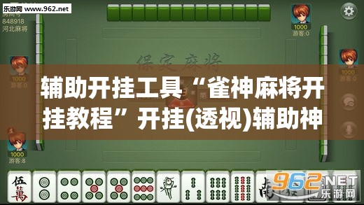 辅助开挂工具“雀神麻将开挂教程”开挂(透视)辅助神器