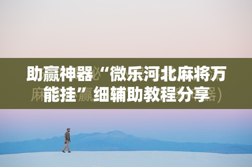 助赢神器“微乐河北麻将万能挂	”细辅助教程分享