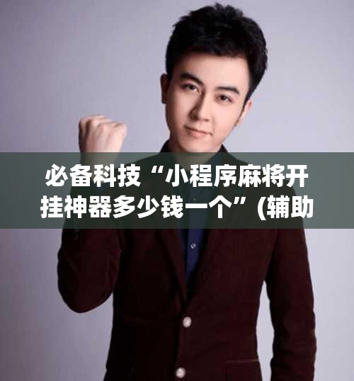 必备科技“小程序麻将开挂神器多少钱一个”(辅助神器)开挂详细教程