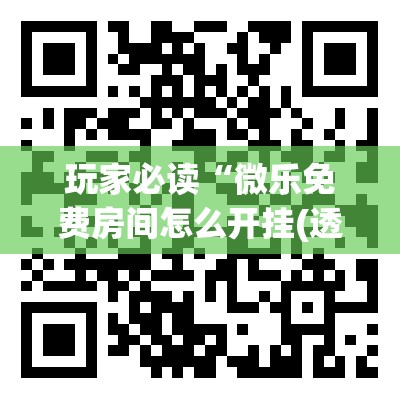 玩家必读“微乐免费房间怎么开挂(透视)”开挂辅助脚本+详细开挂安装教程