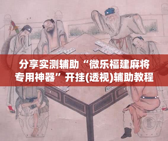 分享实测辅助“微乐福建麻将专用神器	”开挂(透视)辅助教程