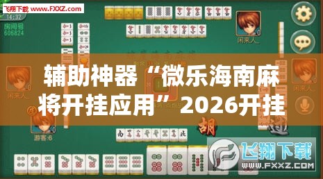 辅助神器“微乐海南麻将开挂应用”2026开挂教程步骤