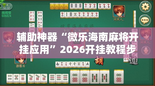 辅助神器“微乐海南麻将开挂应用	”2026开挂教程步骤