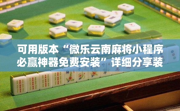 可用版本“微乐云南麻将小程序必赢神器免费安装	”详细分享装挂步骤
