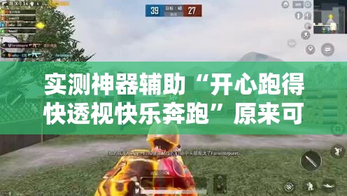 实测神器辅助“开心跑得快透视快乐奔跑”原来可以开挂