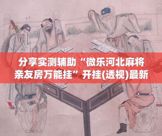 分享实测辅助“微乐河北麻将亲友房万能挂	”开挂(透视)最新辅助详细