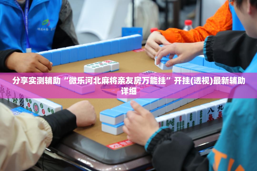 分享实测辅助“微乐河北麻将亲友房万能挂”开挂(透视)最新辅助详细