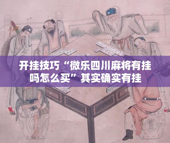 开挂技巧“微乐四川麻将有挂吗怎么买”其实确实有挂
