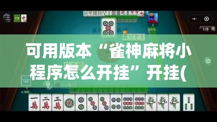 可用版本“雀神麻将小程序怎么开挂	”开挂(透视)最新辅助详细