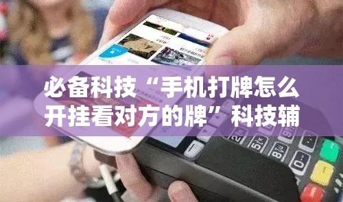 必备科技“手机打牌怎么开挂看对方的牌”科技辅助神器手机版