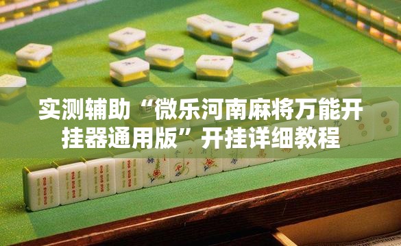 实测辅助“微乐河南麻将万能开挂器通用版	”开挂详细教程