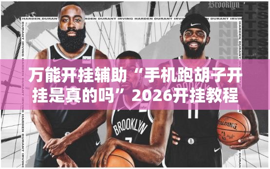 万能开挂辅助“手机跑胡子开挂是真的吗	”2026开挂教程步骤