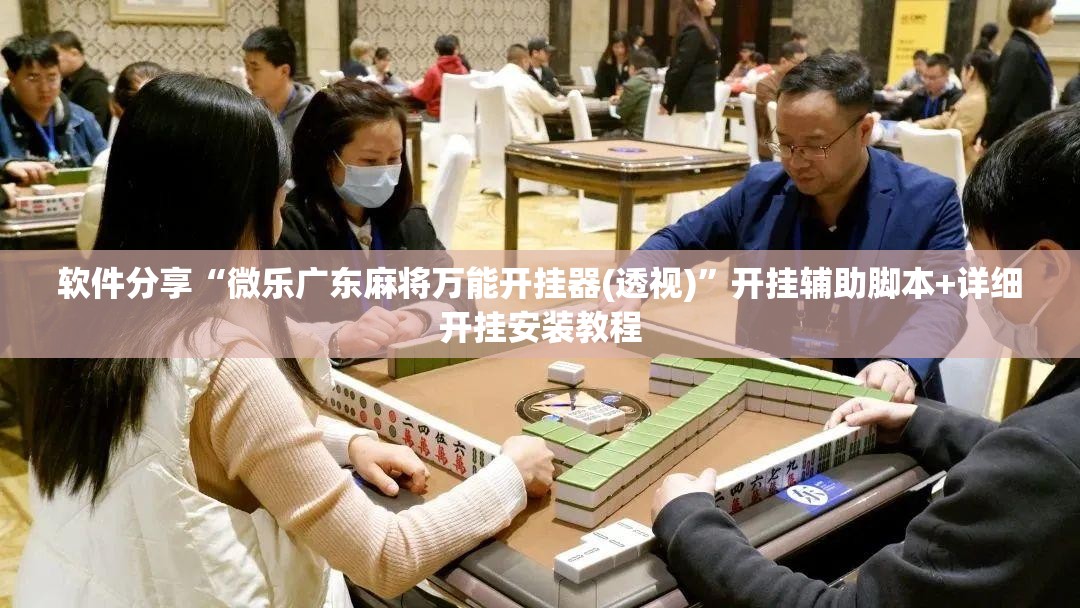 软件分享“微乐广东麻将万能开挂器(透视)	”开挂辅助脚本+详细开挂安装教程