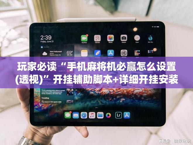 玩家必读“手机麻将机必赢怎么设置(透视)	”开挂辅助脚本+详细开挂安装教程