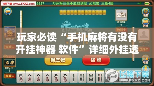 玩家必读“手机麻将有没有开挂神器 软件”详细外挂透视辅助软件教程