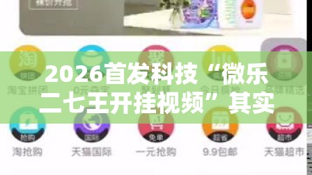 2026首发科技“微乐二七王开挂视频”其实确实有挂