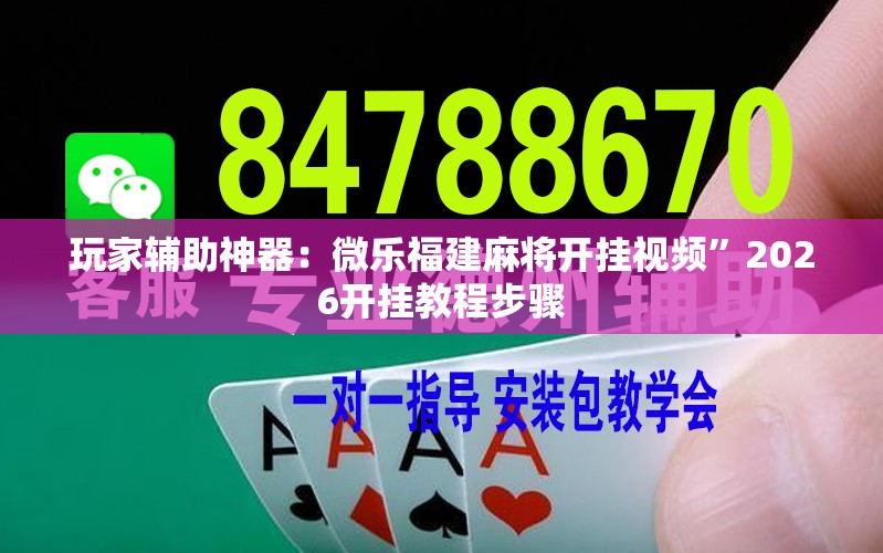 玩家辅助神器：微乐福建麻将开挂视频”2026开挂教程步骤