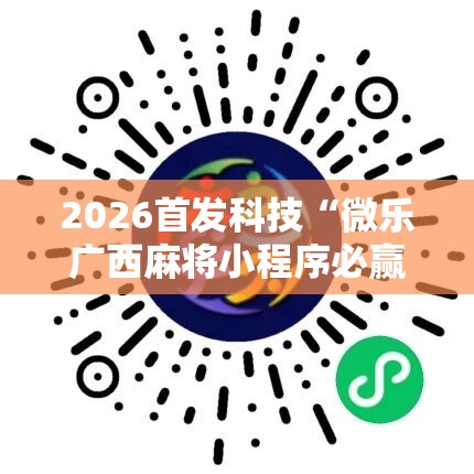 2026首发科技“微乐广西麻将小程序必赢神器免费安装	”科技辅助神器手机版