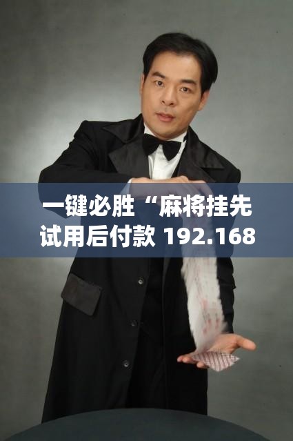 一键必胜“麻将挂先试用后付款 192.168.0.1四川麻将	”(透视挂)辅助下载教程